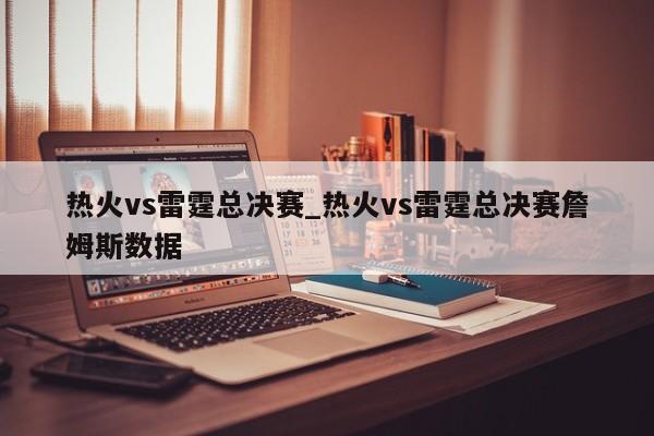 热火vs雷霆总决赛_热火vs雷霆总决赛詹姆斯数据