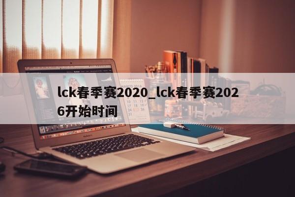 lck春季赛2020_lck春季赛2026开始时间