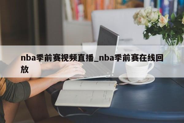 nba季前赛视频直播_nba季前赛在线回放