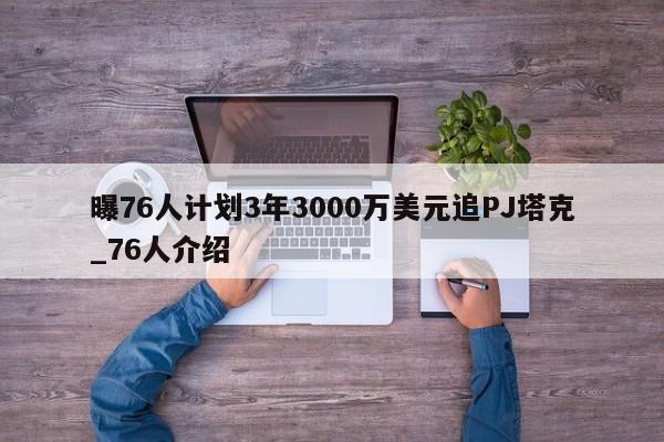 曝76人计划3年3000万美元追PJ塔克_76人介绍