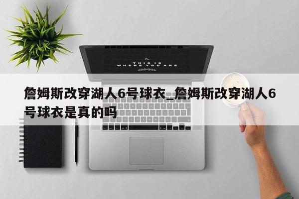 詹姆斯改穿湖人6号球衣_詹姆斯改穿湖人6号球衣是真的吗