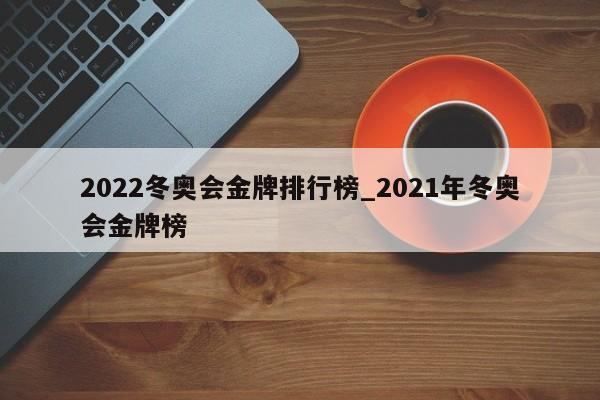 2022冬奥会金牌排行榜_2021年冬奥会金牌榜