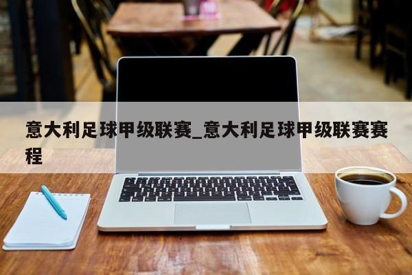 意大利足球甲级联赛_意大利足球甲级联赛赛程