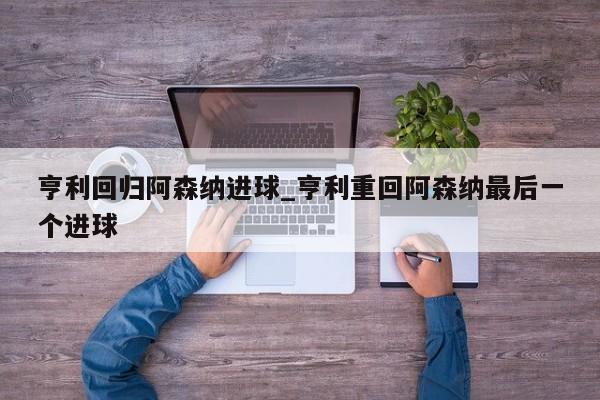 亨利回归阿森纳进球_亨利重回阿森纳最后一个进球