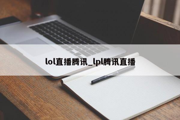 lol直播腾讯_lpl腾讯直播