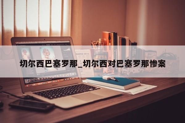切尔西巴塞罗那_切尔西对巴塞罗那惨案