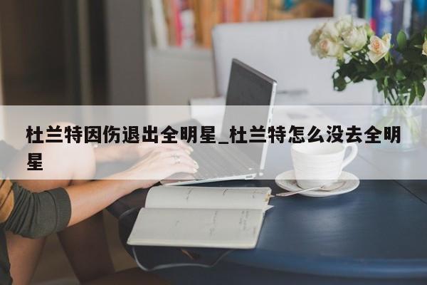 杜兰特因伤退出全明星_杜兰特怎么没去全明星