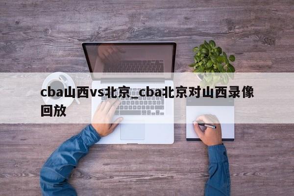 cba山西vs北京_cba北京对山西录像回放