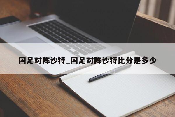 国足对阵沙特_国足对阵沙特比分是多少