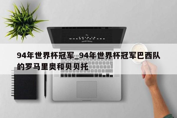 94年世界杯冠军_94年世界杯冠军巴西队的罗马里奥和贝贝托