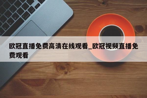 欧冠直播免费高清在线观看_欧冠视频直播免费观看