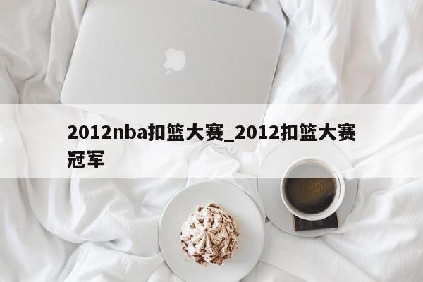 2012nba扣篮大赛_2012扣篮大赛冠军