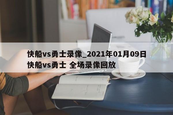 快船vs勇士录像_2021年01月09日快船vs勇士 全场录像回放