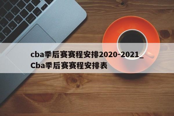 cba季后赛赛程安排2020-2021_Cba季后赛赛程安排表