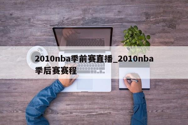 2010nba季前赛直播_2010nba季后赛赛程