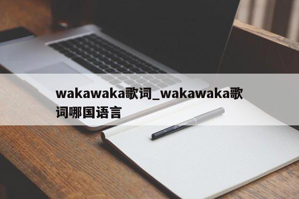 wakawaka歌词_wakawaka歌词哪国语言