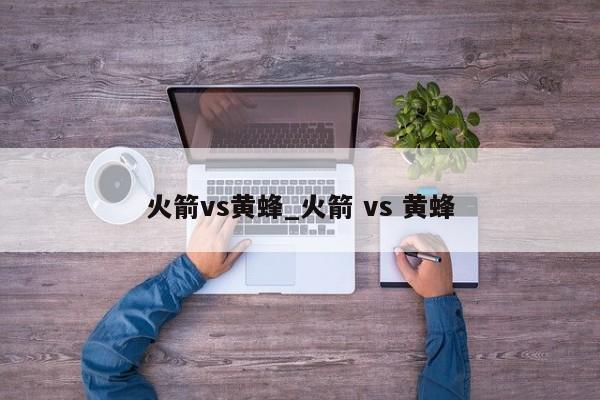 火箭vs黄蜂_火箭 vs 黄蜂