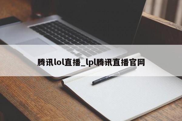 腾讯lol直播_lpl腾讯直播官网