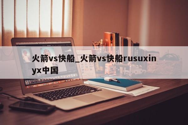 火箭vs快船_火箭vs快船rusuxinyx中国