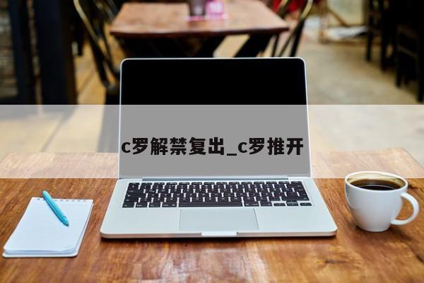 c罗解禁复出_c罗推开