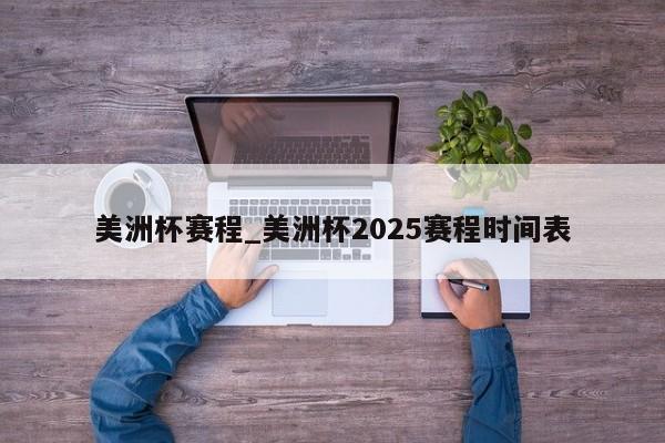美洲杯赛程_美洲杯2025赛程时间表