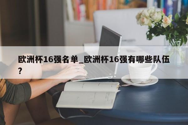 欧洲杯16强名单_欧洲杯16强有哪些队伍?