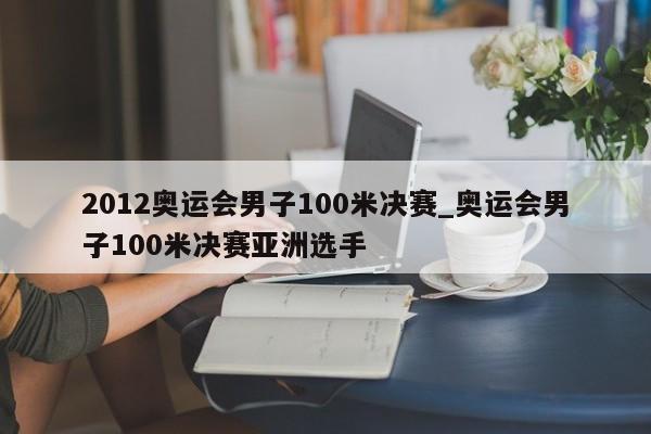 2012奥运会男子100米决赛_奥运会男子100米决赛亚洲选手