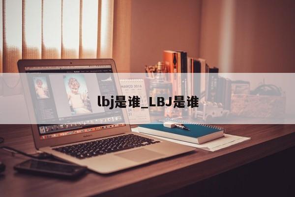 lbj是谁_LBJ是谁