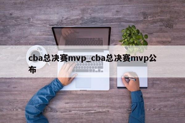 cba总决赛mvp_cba总决赛mvp公布