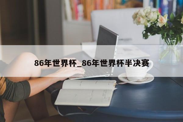 86年世界杯_86年世界杯半决赛