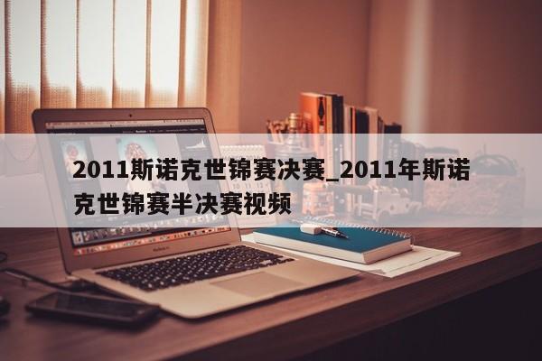 2011斯诺克世锦赛决赛_2011年斯诺克世锦赛半决赛视频