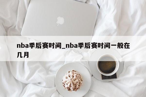 nba季后赛时间_nba季后赛时间一般在几月