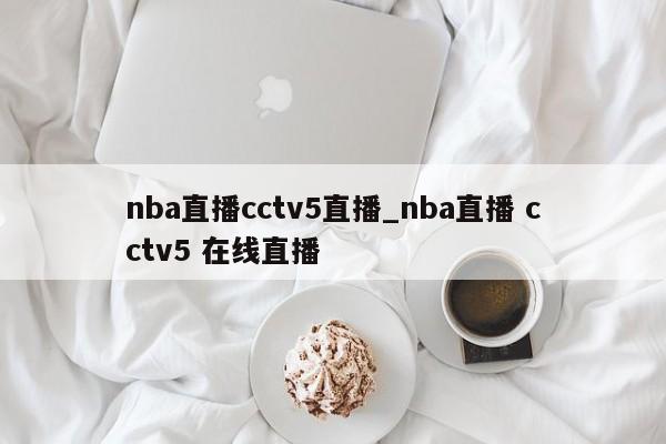 nba直播cctv5直播_nba直播 cctv5 在线直播