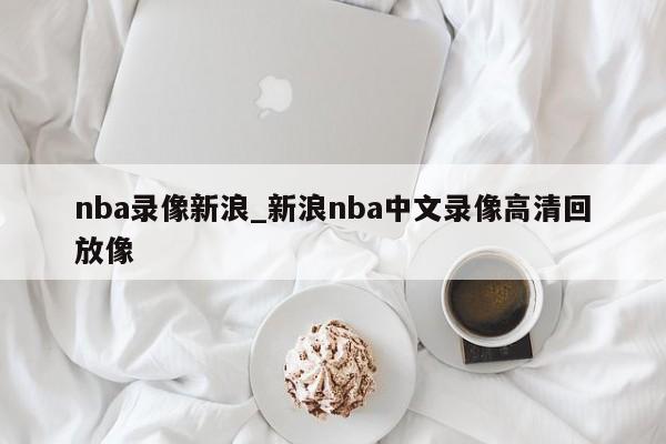 nba录像新浪_新浪nba中文录像高清回放像
