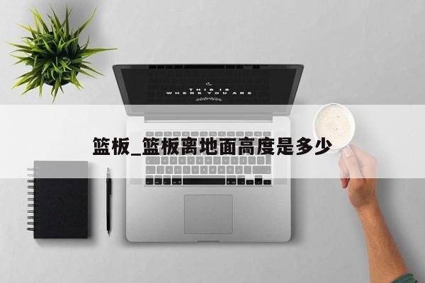 篮板_篮板离地面高度是多少
