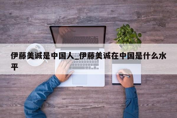 伊藤美诚是中国人_伊藤美诚在中国是什么水平