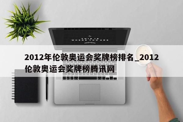 2012年伦敦奥运会奖牌榜排名_2012伦敦奥运会奖牌榜腾讯网