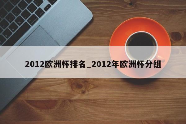 2012欧洲杯排名_2012年欧洲杯分组