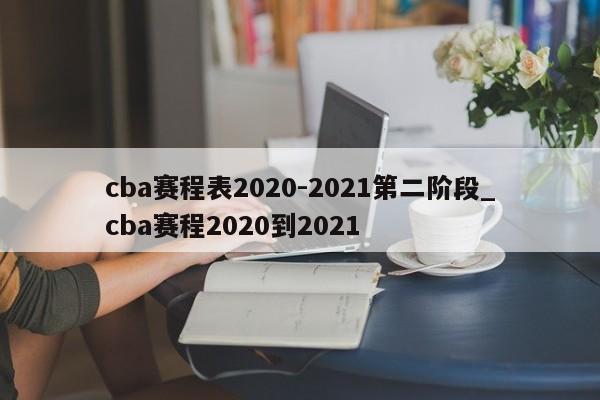 cba赛程表2020-2021第二阶段_cba赛程2020到2021