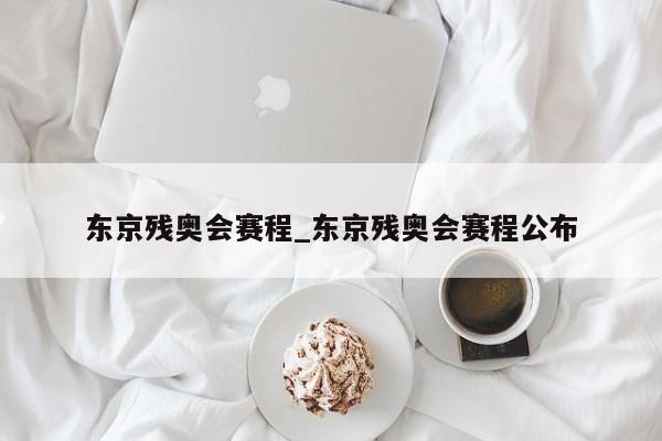 东京残奥会赛程_东京残奥会赛程公布