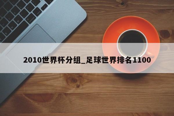 2010世界杯分组_足球世界排名1100