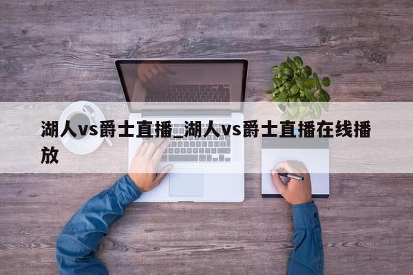湖人vs爵士直播_湖人vs爵士直播在线播放