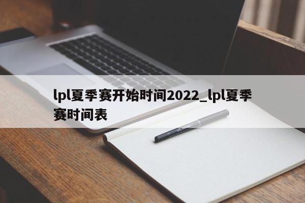 lpl夏季赛开始时间2022_lpl夏季赛时间表