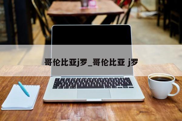 哥伦比亚j罗_哥伦比亚 j罗