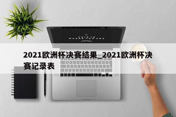 2021欧洲杯决赛结果_2021欧洲杯决赛记录表