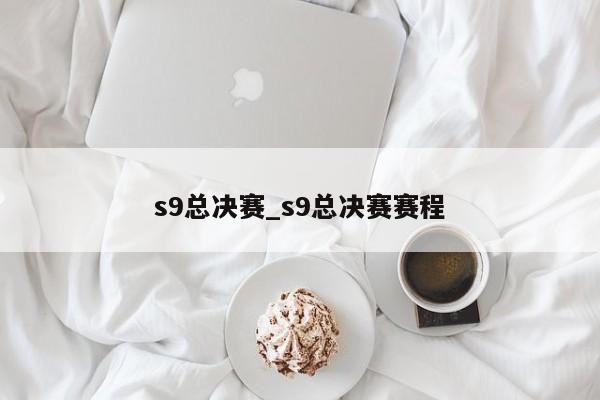 s9总决赛_s9总决赛赛程