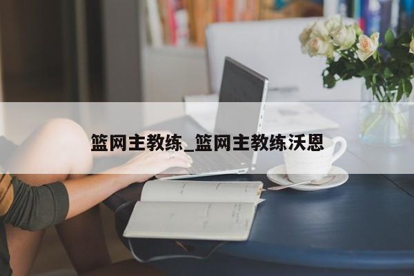 篮网主教练_篮网主教练沃恩