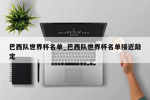 巴西队世界杯名单_巴西队世界杯名单接近敲定