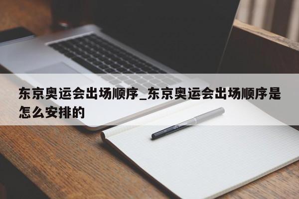 东京奥运会出场顺序_东京奥运会出场顺序是怎么安排的