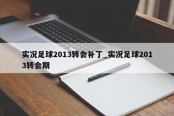 实况足球2013转会补丁_实况足球2013转会期